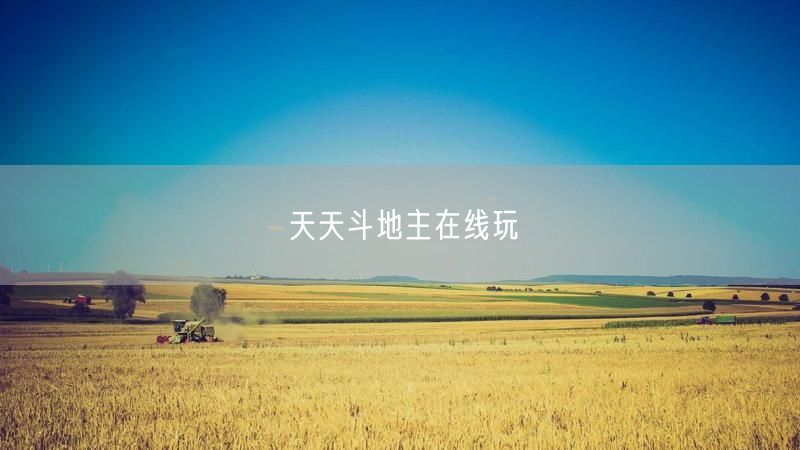 天天斗地主在线玩，休闲竞技享社交互动与技巧提升