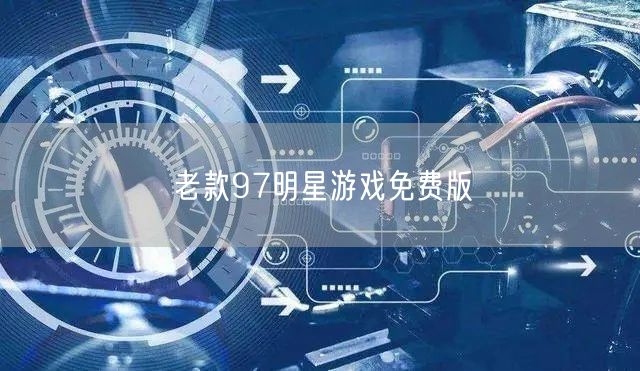 重温经典：老款97明星游戏免费版怀旧下载