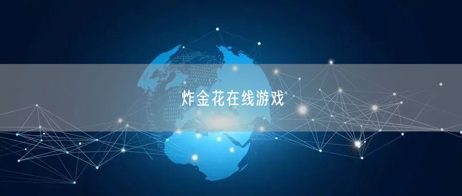 炸金花在线游戏全攻略：玩法技巧与策略平台推荐