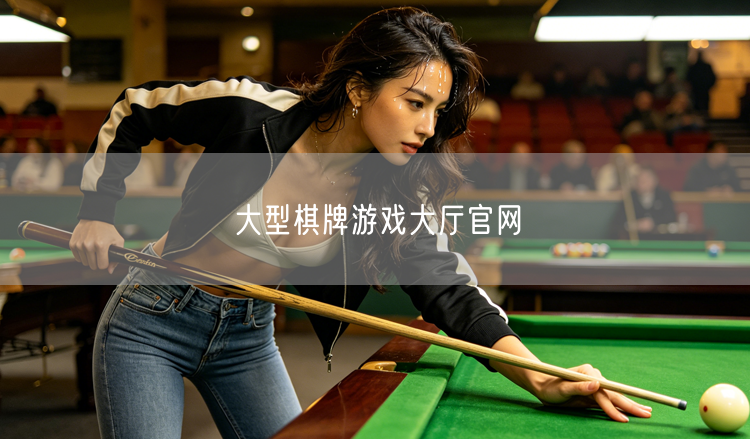 大型棋牌游戏大厅官网：游戏全、体验佳、安全强