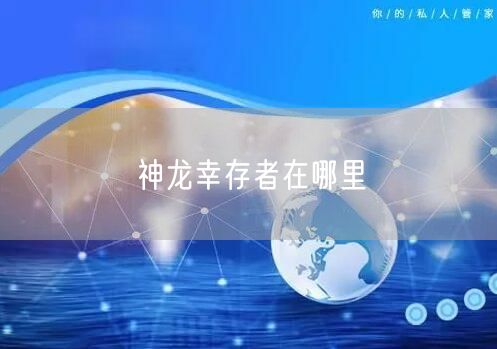 神龙幸存者在哪里