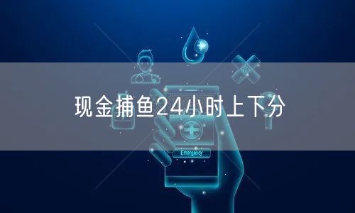 现金捕鱼24小时上下分