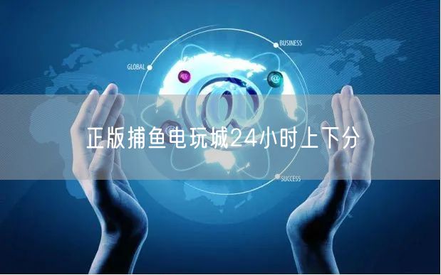 正版捕鱼电玩城24小时上下分